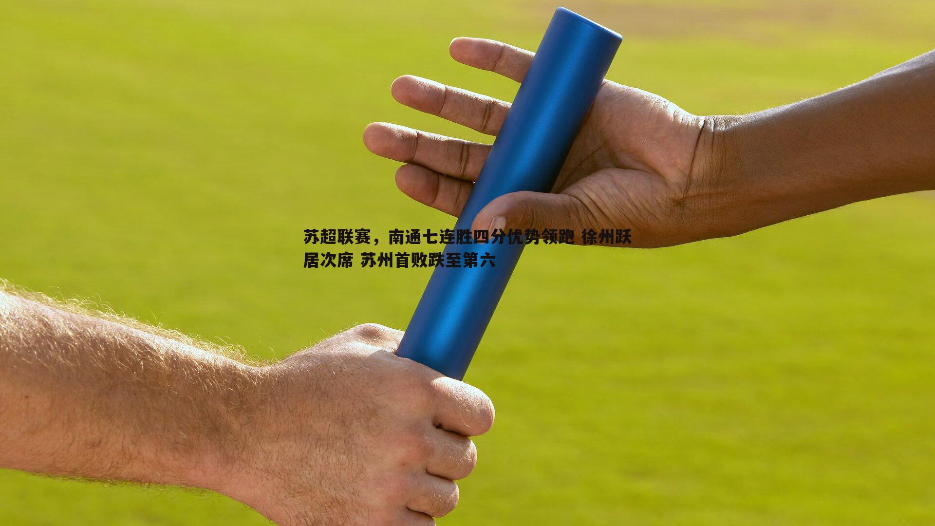 苏超联赛，南通七连胜四分优势领跑 徐州跃居次席 苏州首败跌至第六