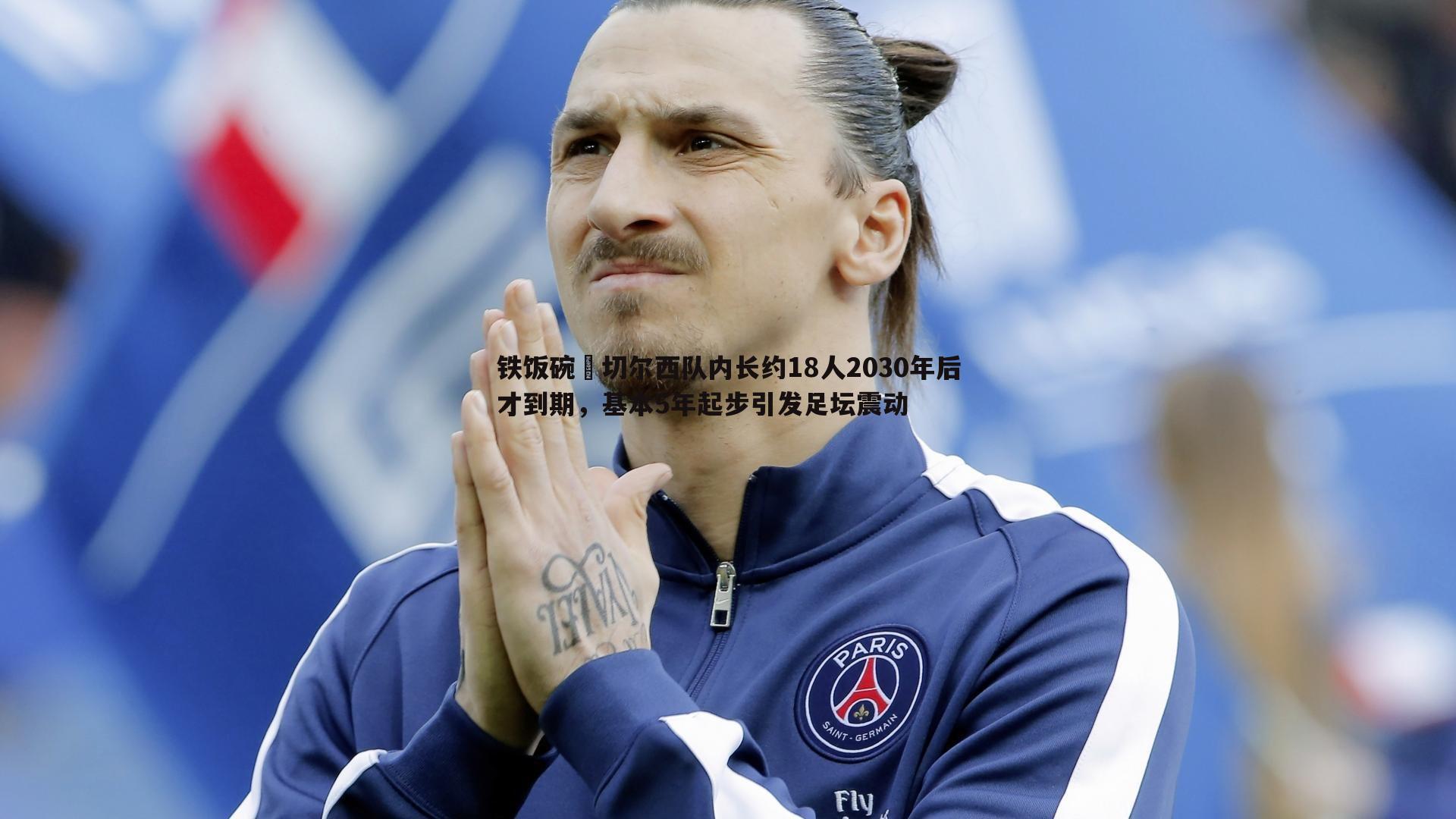 saba体育-铁饭碗⁉切尔西队内长约18人2030年后才到期，基本5年起步引发足坛震动