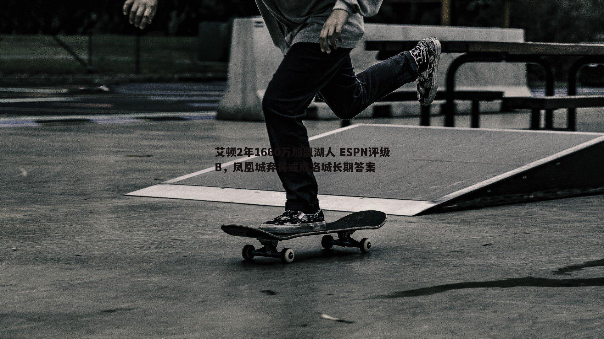 saba体育-艾顿2年1660万加盟湖人 ESPN评级B，凤凰城弃将或成洛城长期答案