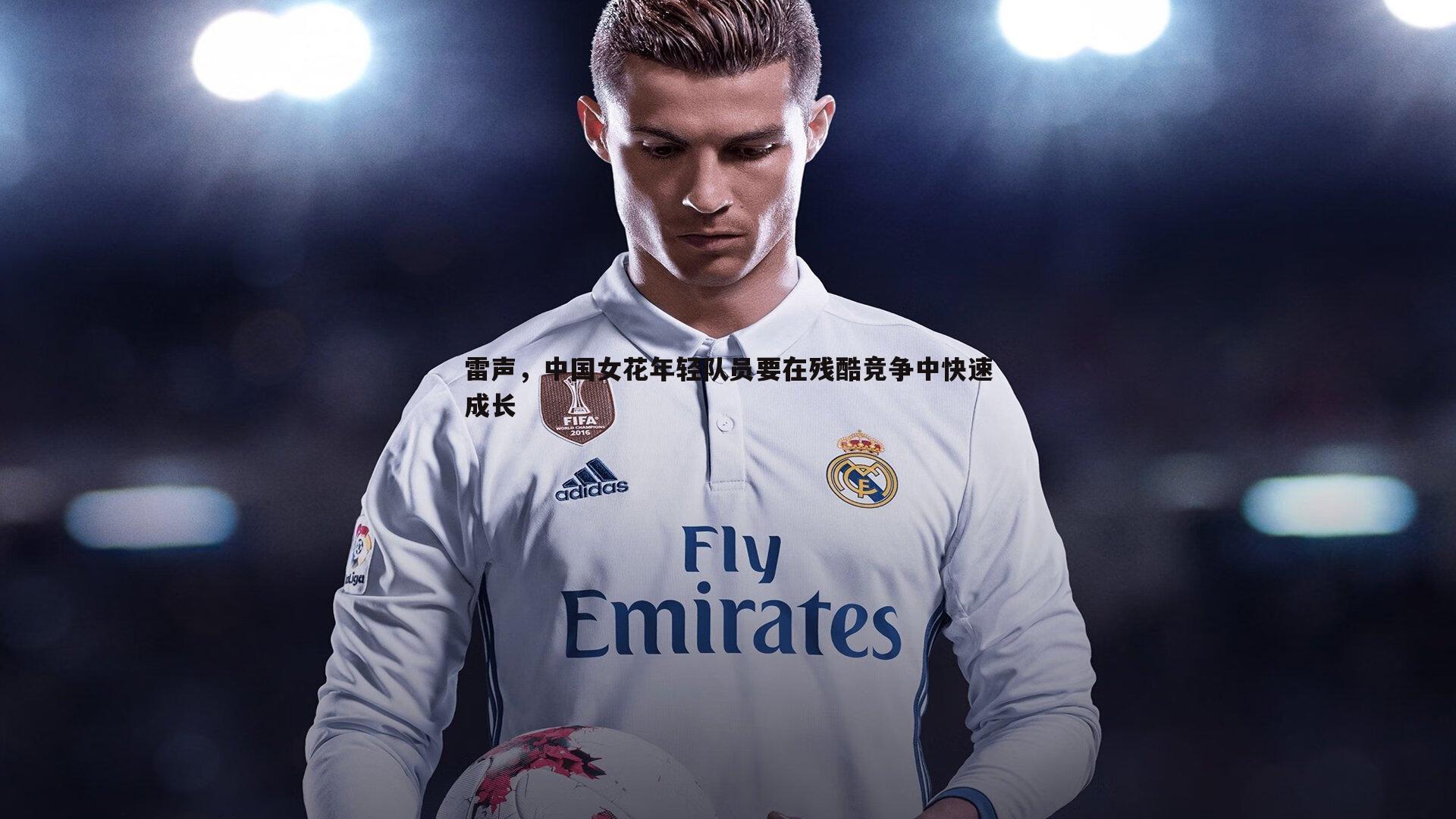 雷声,中国女花年轻队员要在残酷竞争中快速成长