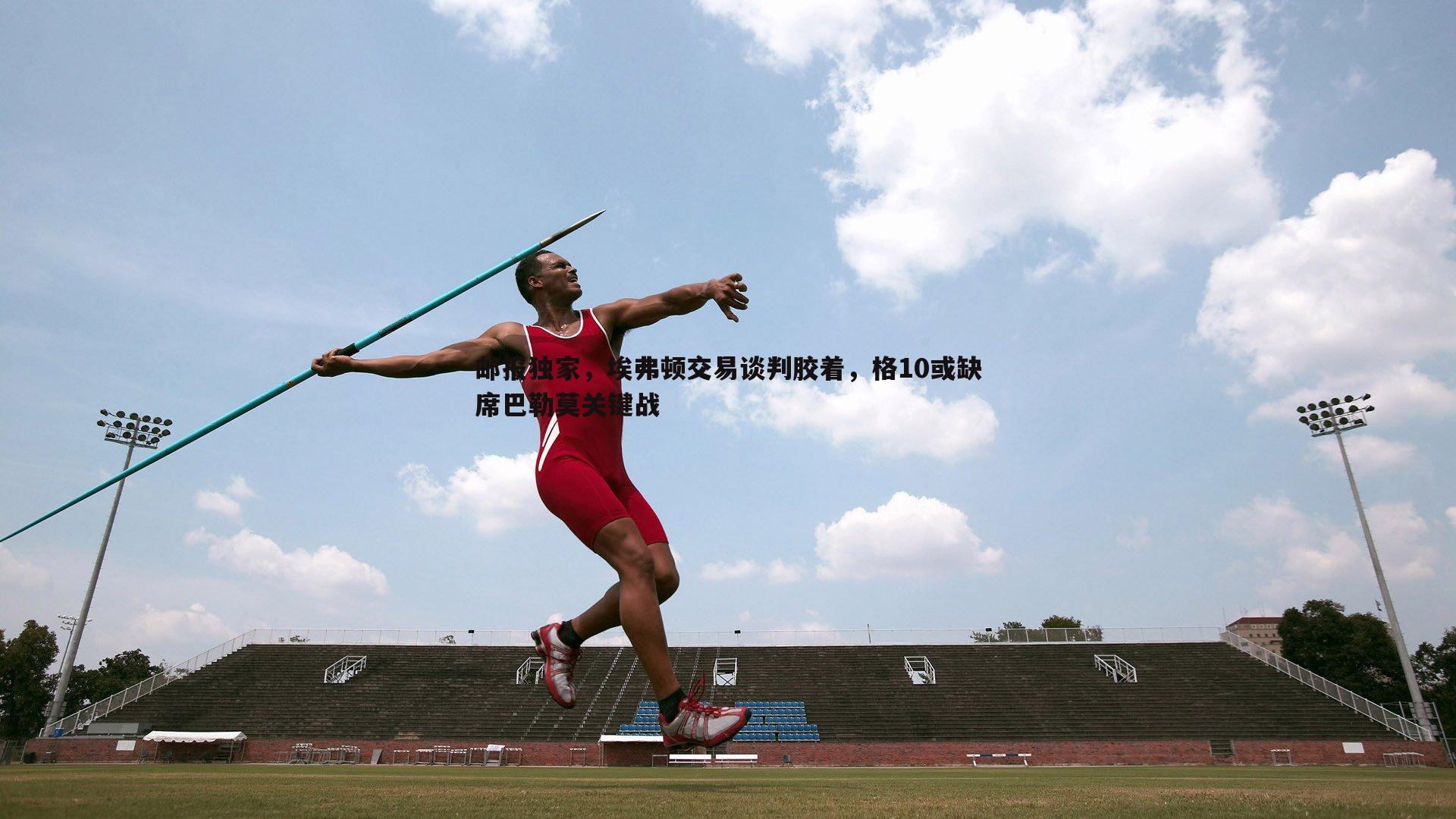 邮报独家，埃弗顿交易谈判胶着，格10或缺席巴勒莫关键战