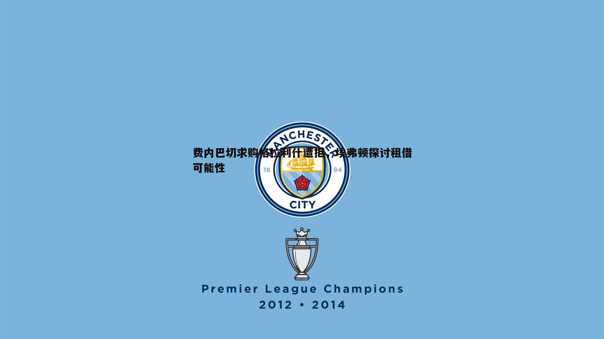 费内巴切求购格拉利什遭拒，埃弗顿探讨租借可能性