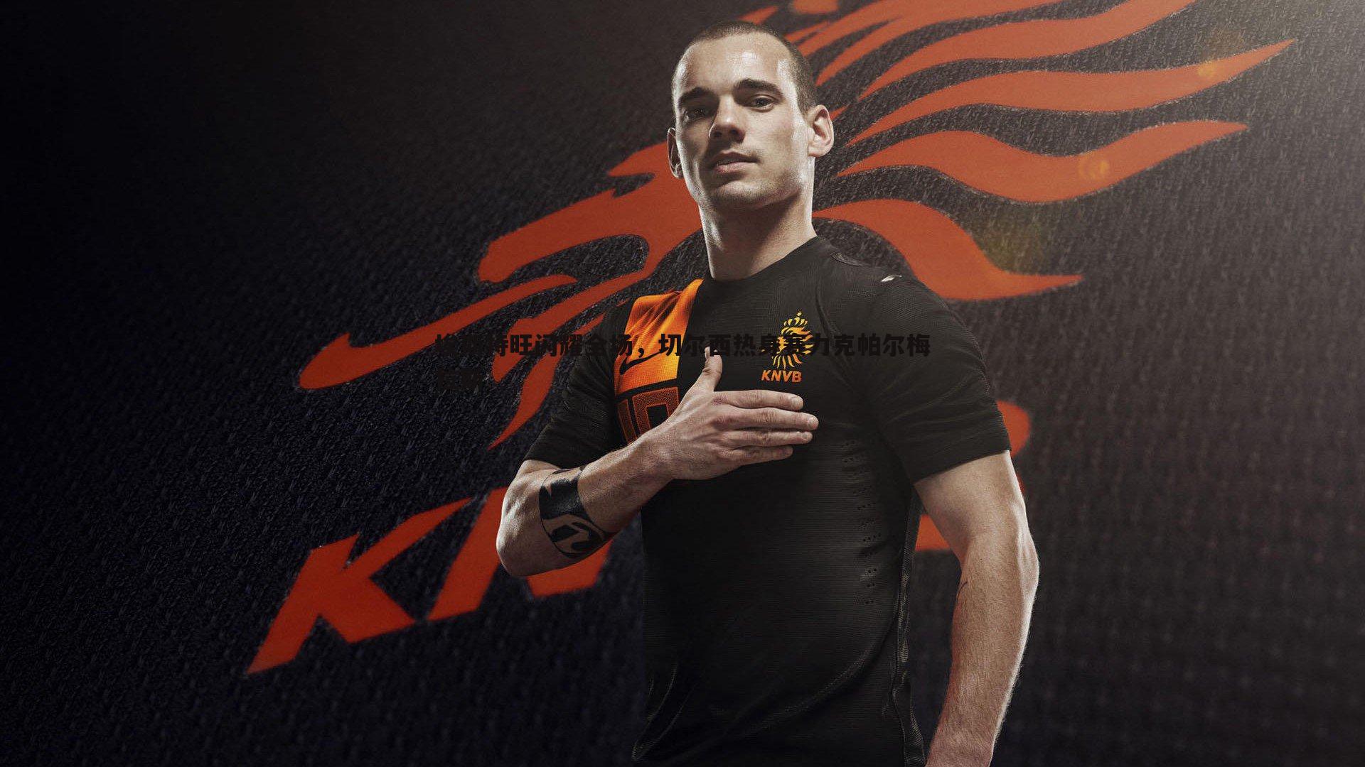 埃斯特旺闪耀全场,切尔西热身赛力克帕尔梅拉斯