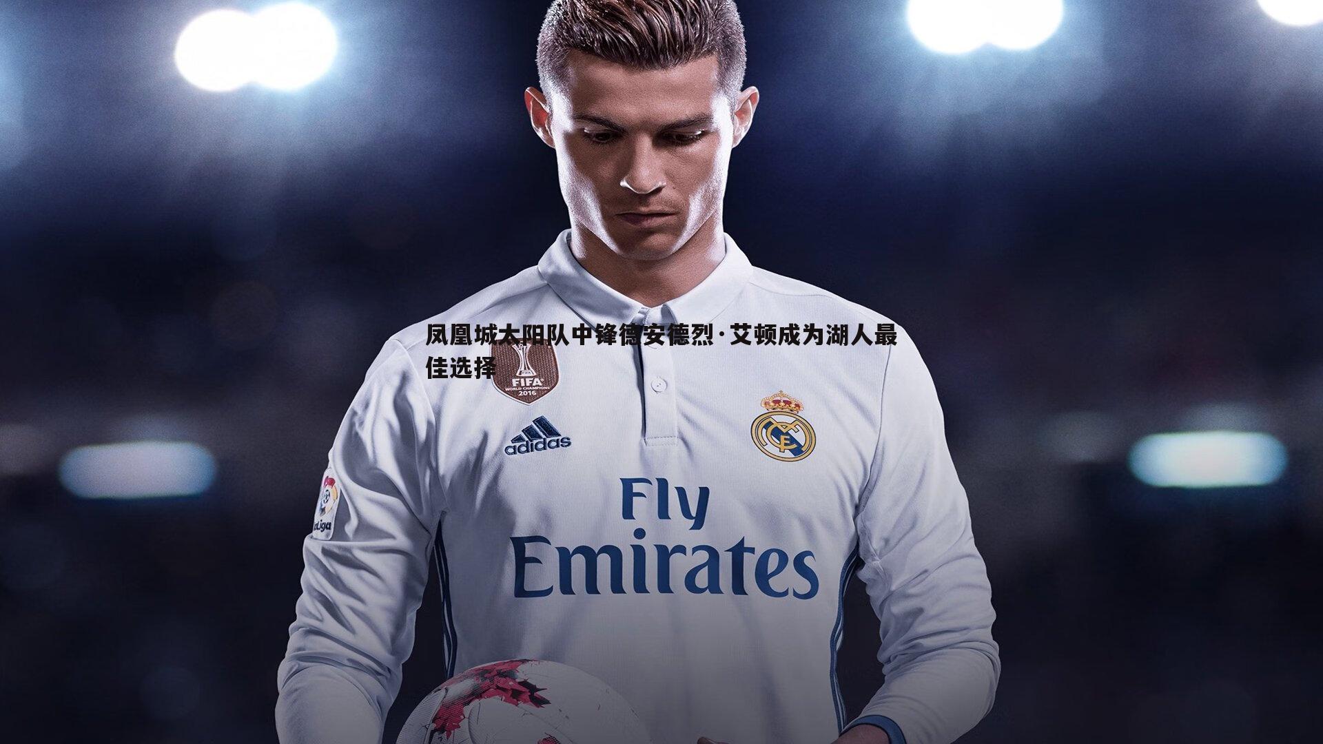 saba体育-凤凰城太阳队中锋德安德烈·艾顿成为湖人最佳选择