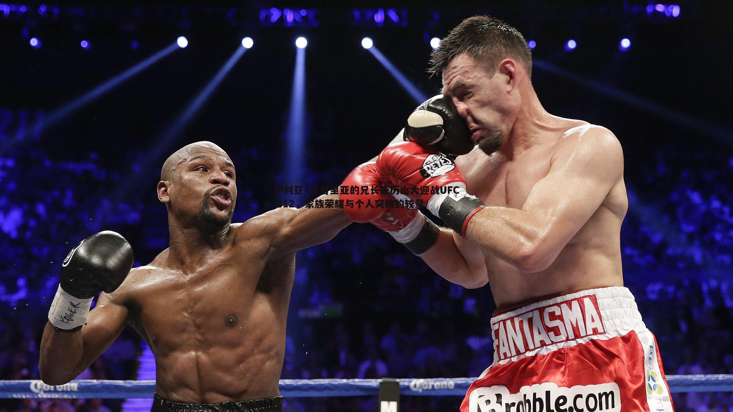saba体育-伊利亚·托普里亚的兄长亚历山大迎战UFC 312，家族荣耀与个人突破的较量