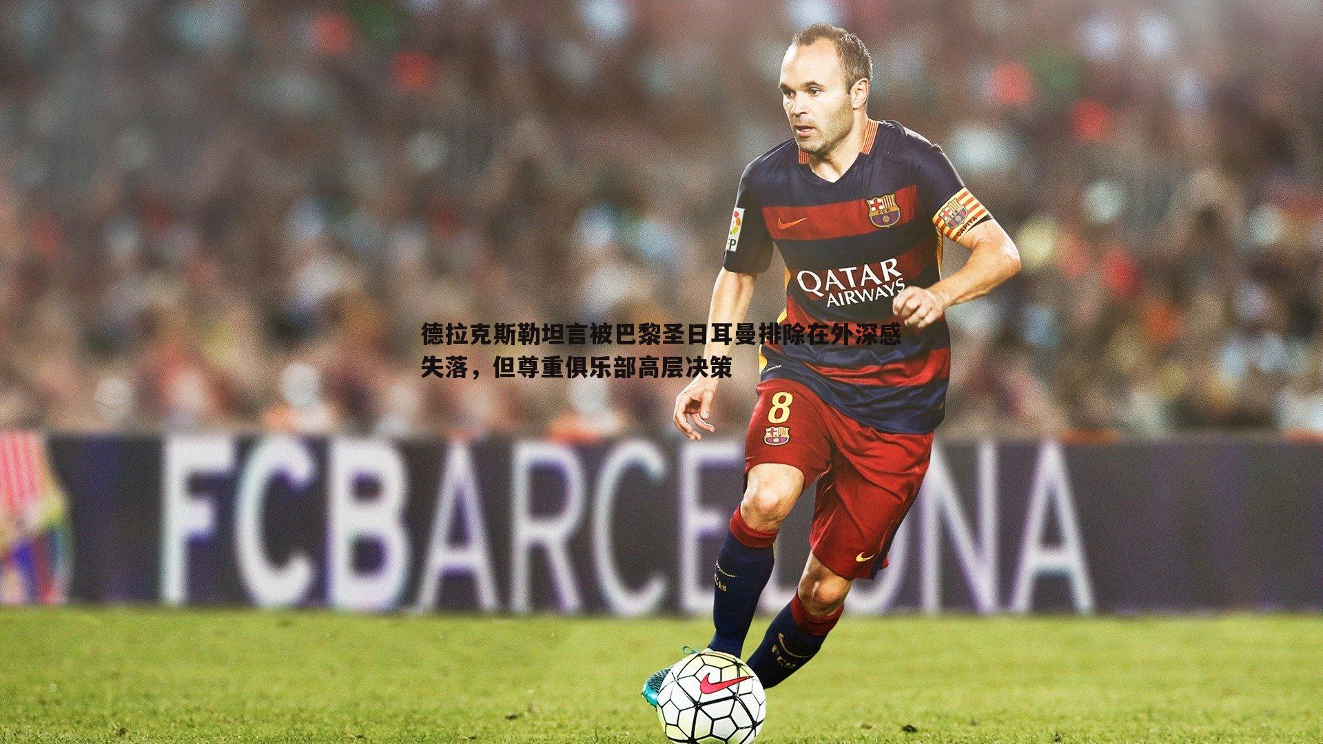 saba体育-德拉克斯勒坦言被巴黎圣日耳曼排除在外深感失落，但尊重俱乐部高层决策